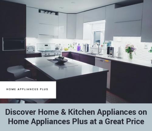 Discover Home & Kitchen Appliances on Home Appliances Plus at a Great Price