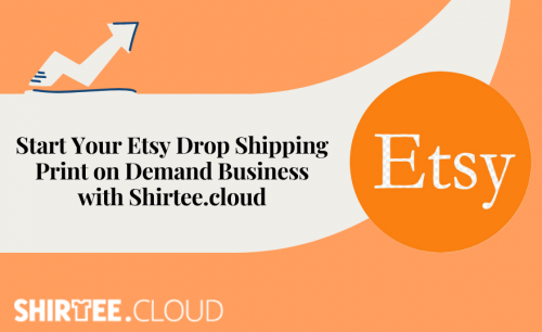 Start Your Etsy Drop Shipping Print on Demand Business with Shirtee.cloud