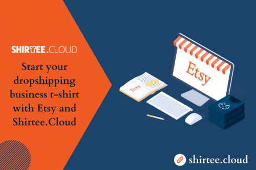 Start your dropshipping business t-shirt with Etsy and Shirtee.Cloud