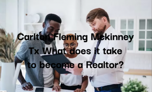 Carlton Fleming Mckinney Tx What does it take to become a Realtor?