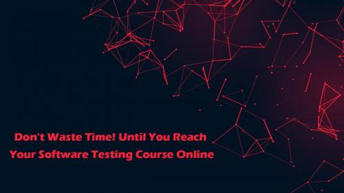 Don't Waste Time! Until You Reach Your Software Testing Course Online