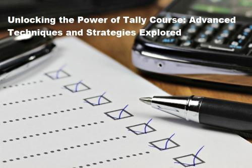 Unlocking the Power of Tally Course: Advanced Techniques and Strategies Explored