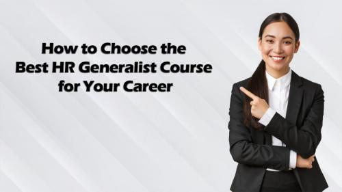 How to Choose the Best HR Generalist Course for Your Career