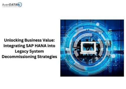 Unlocking Business Value- Integrating SAP HANA into Legacy System Decommissioning Strategies