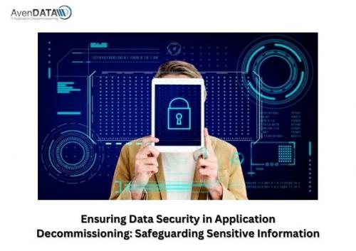 Ensuring Data Security in Application Decommissioning Safeguarding Sensitive Information