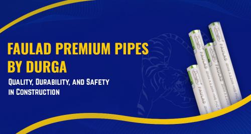 FAULAD PREMIUM PIPES BY DURGA: QUALITY, DURABILITY, AND SAFETY IN CONSTRUCTION