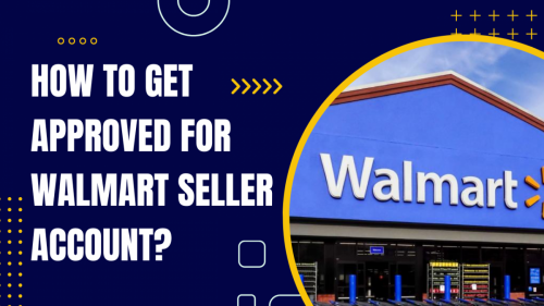 How to Get Approved for Walmart Seller Account